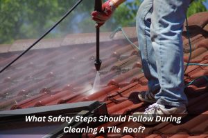 Image presents What Safety Steps Should Follow During Cleaning A Tile Roof